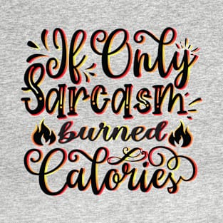 If Only Sarcasm Burned Calories - Funny Sayings T-Shirt